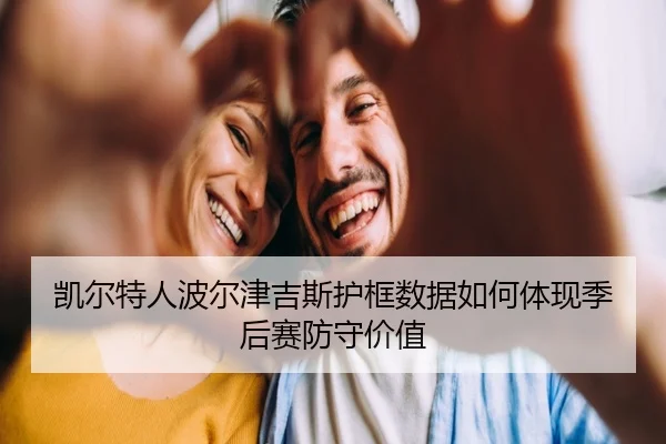 凯尔特人波尔津吉斯护框数据如何体现季后赛防守价值