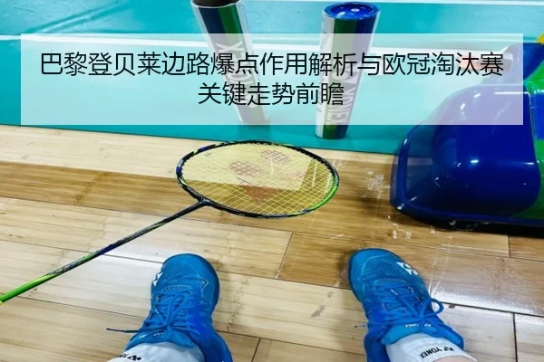 巴黎登贝莱边路爆点作用解析与欧冠淘汰赛关键走势前瞻